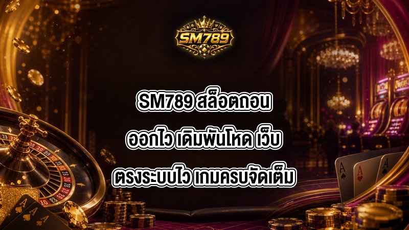 SM789 สล็อตถอนออกไว